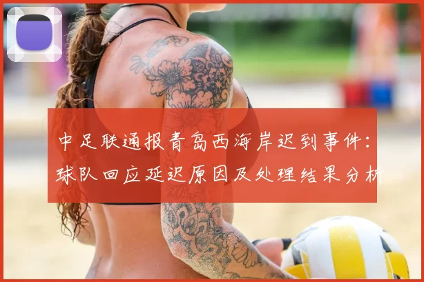 中足联通报青岛西海岸迟到事件：球队回应延迟原因及处理结果分析